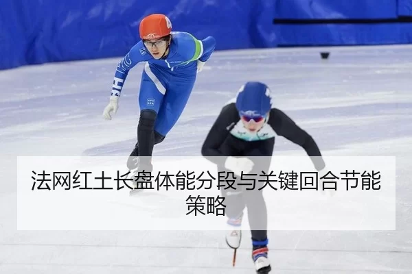 法网红土长盘体能分段与关键回合节能策略
