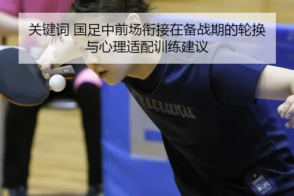 关键词 国足中前场衔接在备战期的轮换与心理适配训练建议