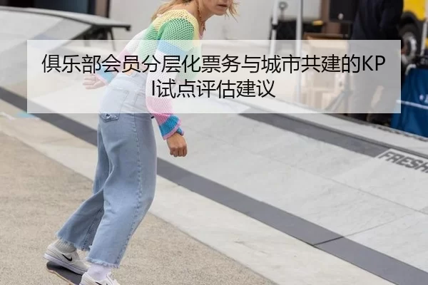 俱乐部会员分层化票务与城市共建的KPI试点评估建议