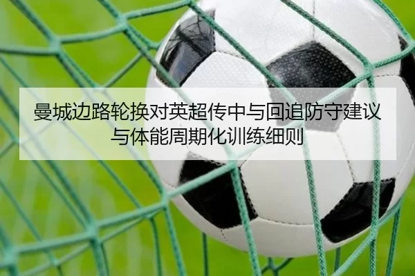 曼城边路轮换对英超传中与回追防守建议与体能周期化训练细则