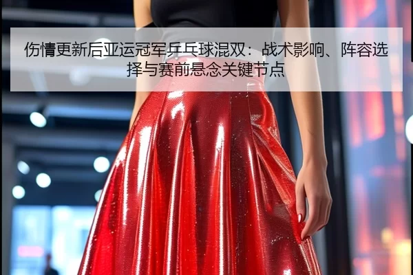 伤情更新后亚运冠军乒乓球混双：战术影响、阵容选择与赛前悬念关键节点